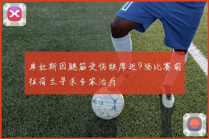 库杜斯因腿筋受伤缺席近9场比赛前往荷兰寻求专家治疗