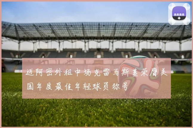 迈阿密外租中场克雷马斯基荣膺美国年度最佳年轻球员称号
