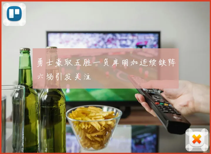 勇士豪取五胜一负库明加连续缺阵六场引发关注