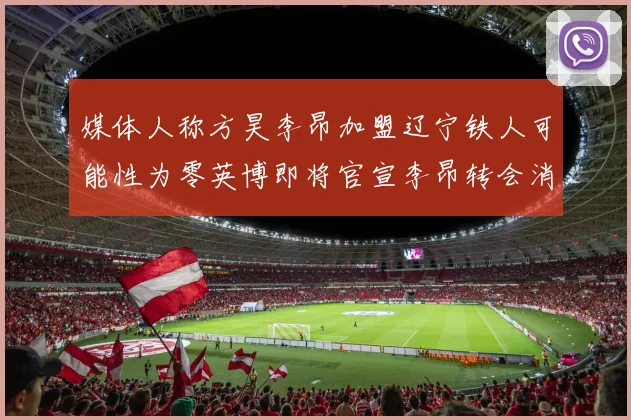 媒体人称方昊李昂加盟辽宁铁人可能性为零英博即将官宣李昂转会消息