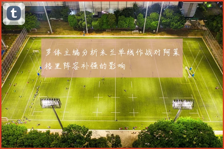 罗体主编分析米兰单线作战对阿莱格里阵容补强的影响