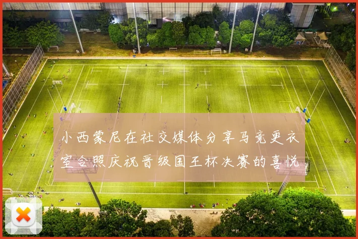小西蒙尼在社交媒体分享马竞更衣室合照庆祝晋级国王杯决赛的喜悦时刻