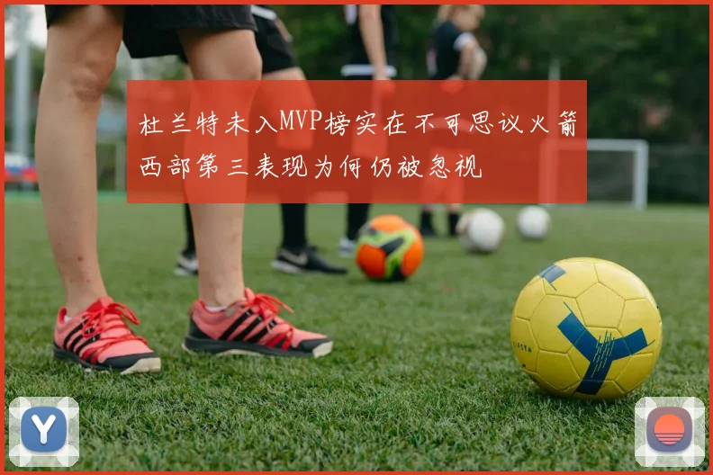 杜兰特未入MVP榜实在不可思议火箭西部第三表现为何仍被忽视