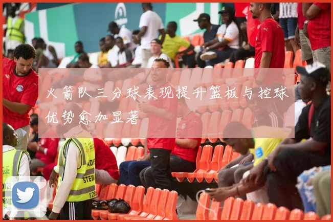 火箭队三分球表现提升篮板与控球优势愈加显著