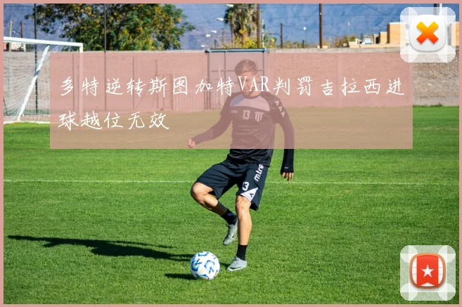 多特逆转斯图加特VAR判罚吉拉西进球越位无效